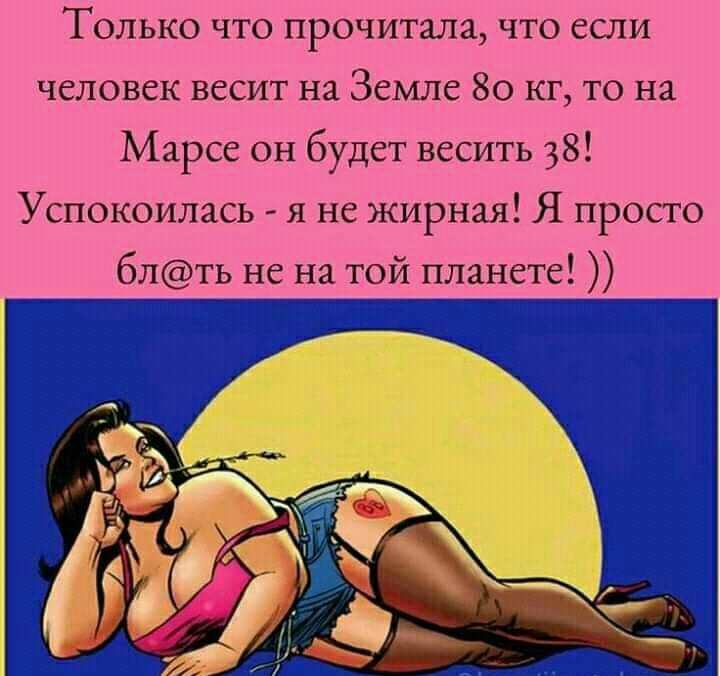 Только что прочитала что если человек весит на Земле 80 кг то на Марсе он будет весить 38 Успокоилась я не жирная Я просто блть не на той планете