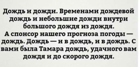 дождь и дожди Временами дождевой дождь н небольшие дожди внутри большого дождя из дождя А спонсор нашего прогноза погоды дождь дождь и в дождь и в дождь С вами была Тамара дождь удачного вам дождя и до скорого дождя