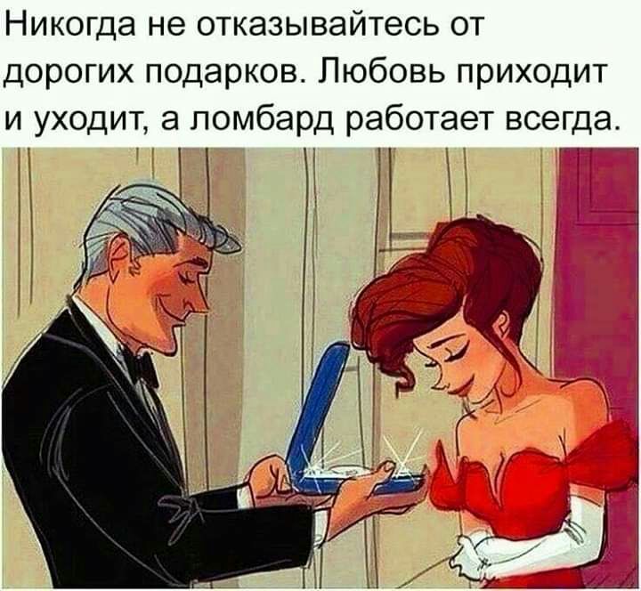 Никогда не отказывайтесь от дорогих подарков Любовь приходит и уходит а ломбард работает всегда