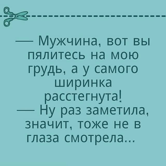 Мужчина вот вы пялитесь на мою грудь а у самого ширинка расстегнута Ну раз заметила значит тоже не в глаза смотрела