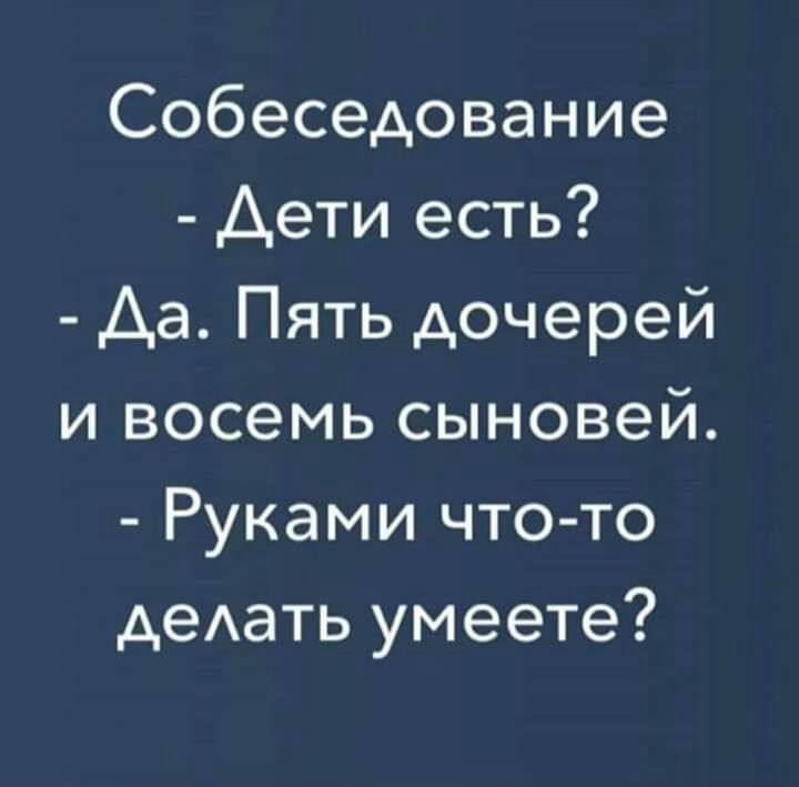 Собеседование Дети есть Да Пять дочерей и восемь сыновей Руками что то деАать умеете