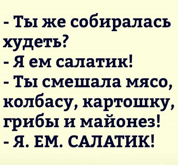 Ты же собиралась худеть Я ем салатик Ты смешала мясо колбасу картошку грибы и майонез Я ЕМ САЛАТИК
