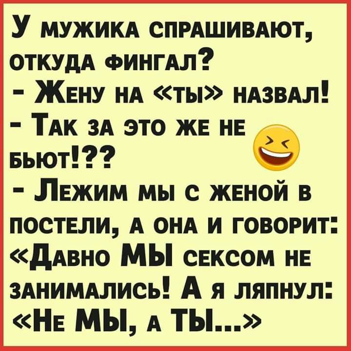 У мужикд спмшивдют ОТКУДА ФИНГАЛ ЖЕНУ нд ты НАЗВАЛ ТАк зд это жв нв вьют в Лвжим мы с женой в поствли А онд и говорит дАвно МЫ свксом нв зднимдлись А я ляпнул НЕ мы А ТЫ