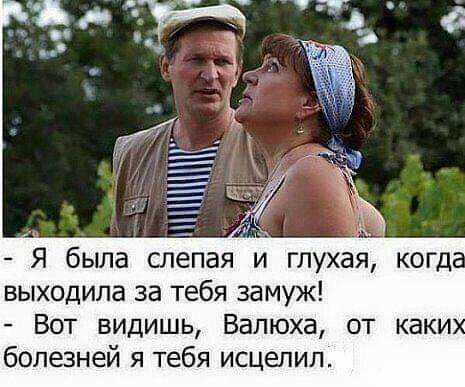 выходила за тебя замуж Вот видишь Валюха от каки болезней я тебя исцепил