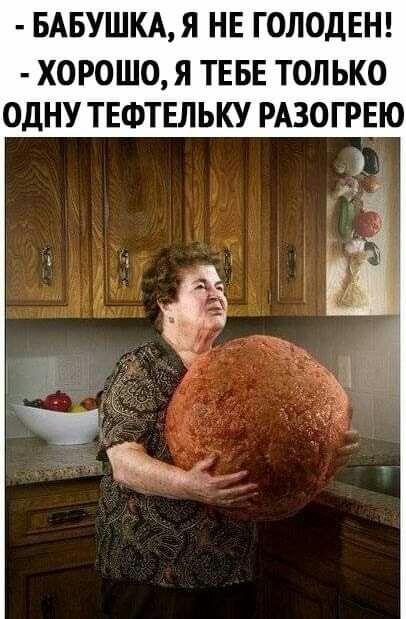 БАБУШКАЯ НЕ ГОЛОДЕН ХОРОШО Я ТЕБЕ ТОЛЬКО ОДНУ ТЕФТЕЛЬКУ РАЗОГРЕЮ