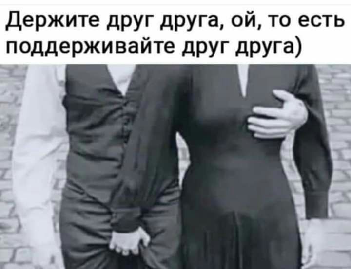 держите друг друга ой то есть поддерживайте друг друга