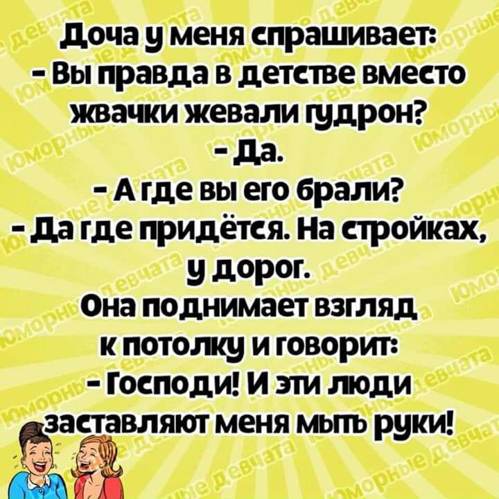 доча у меня спрашивает Вы правда в детстве вместо жвачки жевали гудрон дд А где вы его брали да где придётся На стройках у дорог Она поднимает взгляд к потолку и говорит Господи и эти люди даавляют меня мьпь руки в