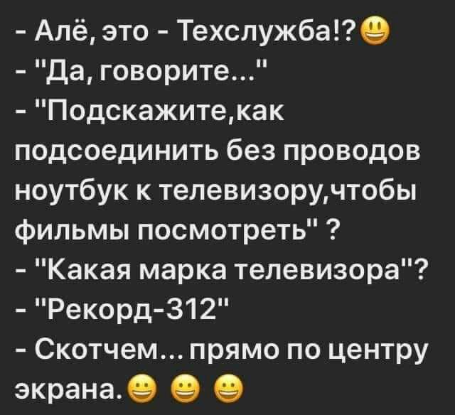 Алё это Техслужбав Да говорите Подскажитекак подсоединить без проводов ноутбук к телевизоручтобы фильмы посмотреть Какая марка телевизора Рекорд 312 Скотчем прямо по центру экрана 9 9 9