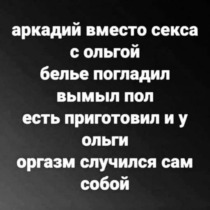 аркадий вместо секса с ольгой белье погладил вымыл пол есть приготовил и у ольги оргазм случился сам собой