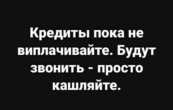 Кредиты пока не виплачивайте Будут звонить просто кашляйте
