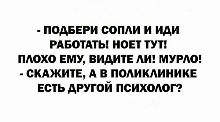 ПОДБЕРИ СОПАИ И ИдИ РАБОТАТЬ НОЕТ ТУТ ПАОХО ЕМУ ВИАИТЕ АИ МУРАО СКАЖИТЕ А В ПОАИКАИНИКЕ ЕСТЬ дРУГОИ ПСИХОАОГ