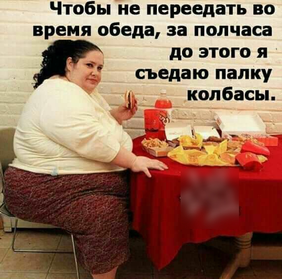 Чтобы не переедать во время обеда за полчаса до этого я съедаю палку колбасы