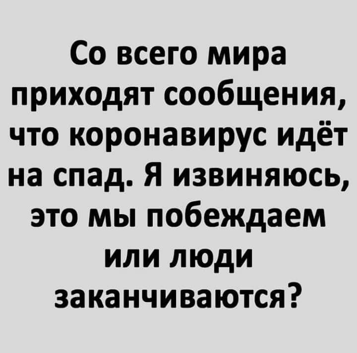 Со всего мира приходят сообщения что коронавирус идёт на спад Я извиняюсь это мы побеждаем или люди заканчиваются