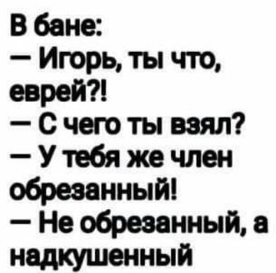 В бане Игорь ты что еврей с чего ты взял У тебя же член обрезанный Не обрезанный надкушенный