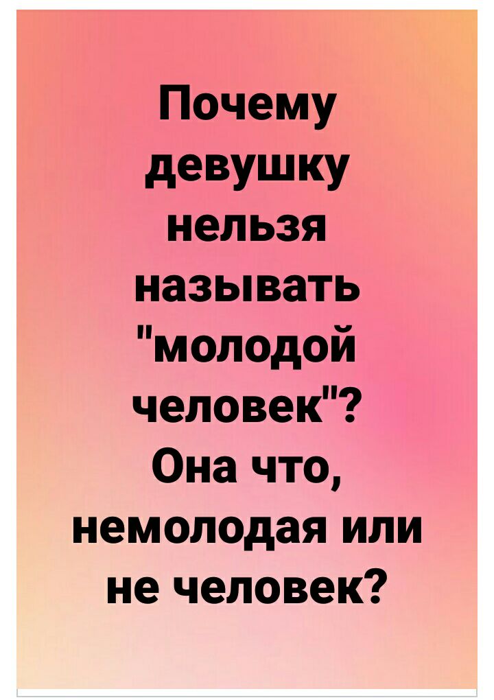 Почему девушку нельзя называть молодой человек Она что немолодая или не человек