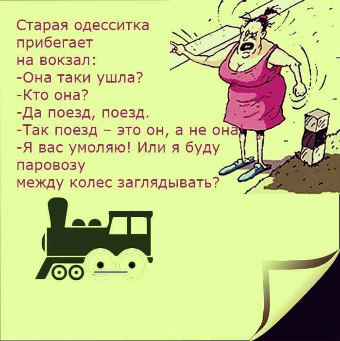 Старая одесситка прибегает на вокзал Она таки ушла Кто она Да поезд поезд Так поезд это он а не он Я вас умоляю Или я буду паровозу