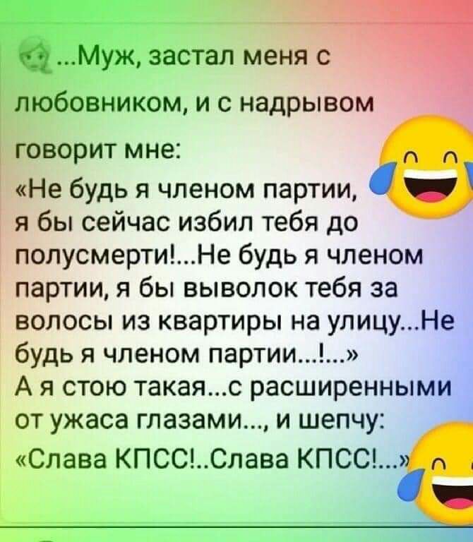 застал меня с юбовником и с надрывом ГОВОРИТ мне Не будь я членом партии я бы сейчас избил тебя до полусмертиНе будь я членом партии я бы выволок тебя за волосы из квартиры на улицуНе будь я членом партии А я стою такаяс расширенными от ужаса глазами и шепчу Слава КПСССлава КПСС