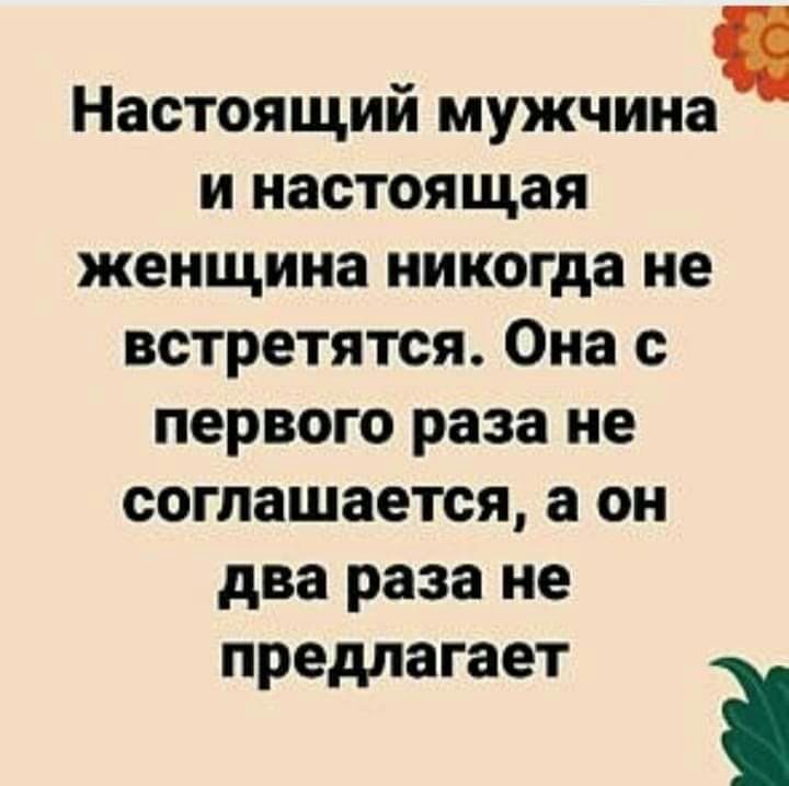 Настоящий мужчина и настоящая женщина никогда не встретятся Она с первого раза не соглашается а он два раза не предлагает