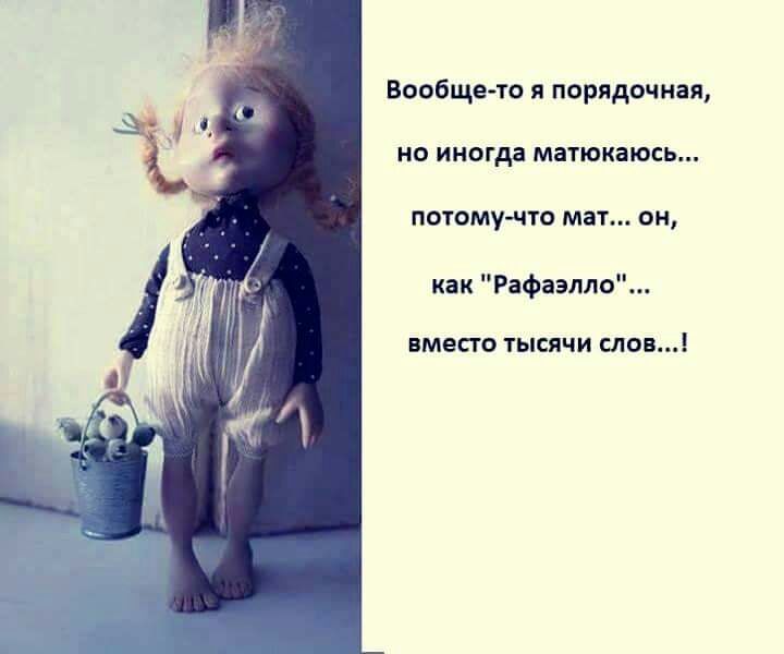 Вообще то я порядочная НО иногда МЗТЮКЗЮСЬ ПОТОМУ ЧТО мат ОН как Рафаэлла ВМЕСТО ТЫСЯЧИ СЛОВ