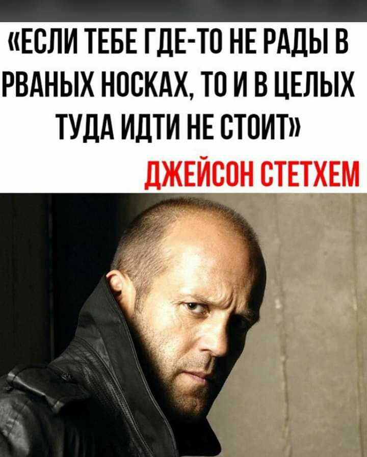 Если ТЕБЕ ГДЕ ТП НЕ РАДЫ В РВАНЫХ НОСКАХ ТО И В ЦЕЛЫХ ТУДА ИДТИ НЕ СТОИТ дЖЕЙВОН СТЕТХЕМ