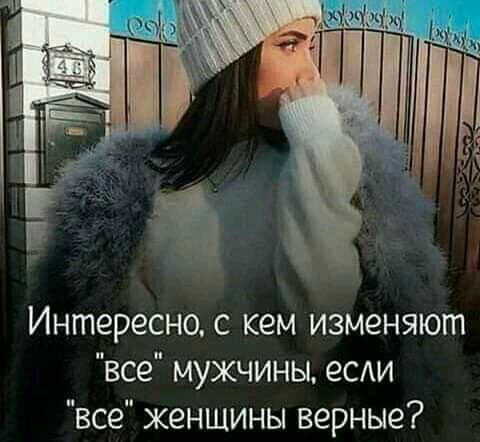 Интересно с кем изменяют все мужчины есди все женщины верные