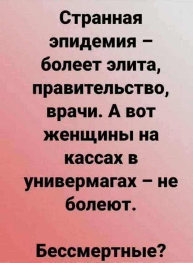 Странная эпидемия болеет элита правительство врачи А вот женщины на кассах в универмагах не болеют Бессмертные