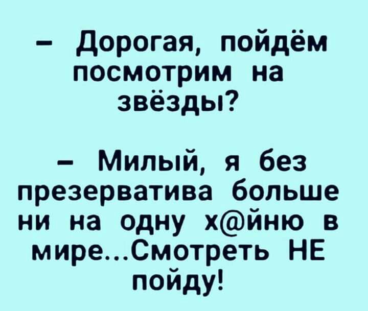 дорогая пойдём посмотрим на звёзды Милый я без презерватива больше ни на одну хйню в миреСмотреть НЕ пойду