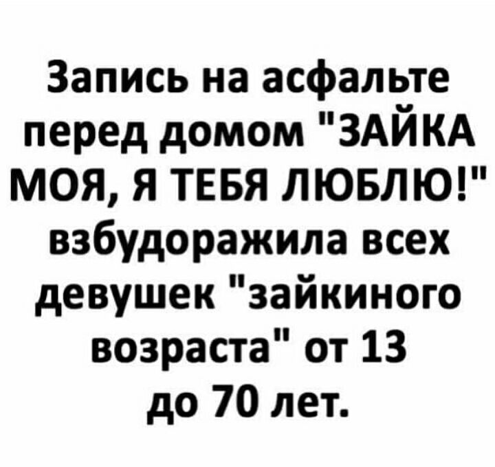 Запись на асфальте перед домом ЗАЙ КА МОЯ Я ТЕБЯ ЛЮБЛЮ взбудоражила всех девушек зайкиного возраста от 13 до 70 лет