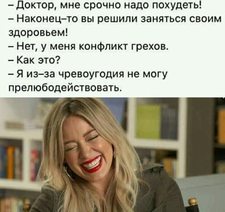 Доктор мне срочно надо похудеть Наконецто вы решили заняться своим здоровьем Нет у меня конфликт грехов Как это Я изза чревоугодия не могу препюбодействовать