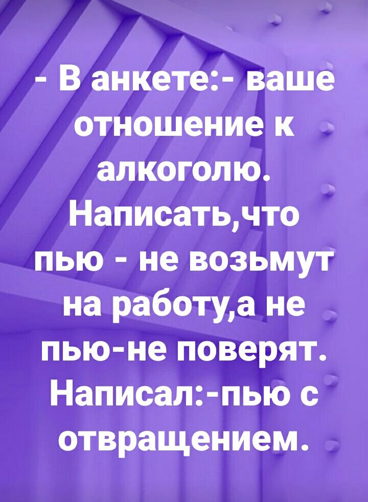 В анкете вашё отношение к алкоголю Написатьчто пью не возьмут на работуа не пью не поверят Написал пью с отвращением
