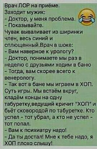 Врач ПОР на приёме Захидит мужик дштр у меня проблема Показывайуе Чувак ВЫВМИПЗВТ ИЗ ШИРИНКИ член ввсь сииий и сппющенныйдрач в шоке Вам наверное урологу дртр понимаете мы раз в неделю с друзьями ходим в баню Тогда вам скорее всега к ввивропагу Так вот в бане мы играем в ХОП Суть игры Мы встаём вкруг кпздём омш на одну табуреткиввдущий кричит ХОП и бьёт сховпрадвй по табуретке Кти успел ют убрал а