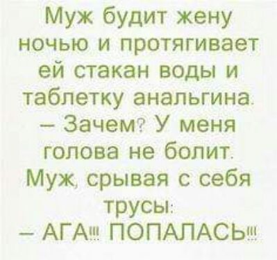Мух будит жену ночью и протягивает ей стакан воды и таблетку анальгина Зачет У меня голова не болит Муж срывая с себя трусы АГА ПОПАЛАСЬ