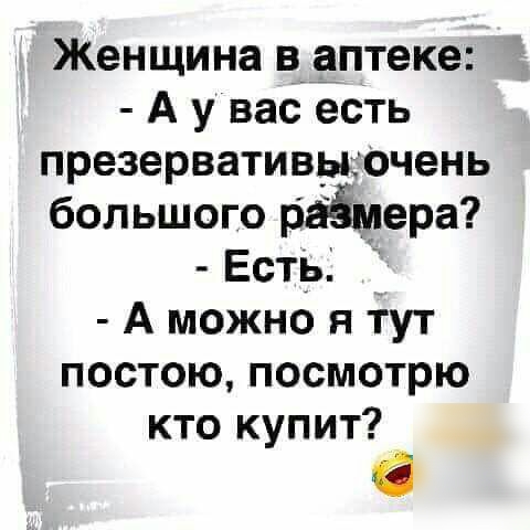 Женщина в___аптеке А у вас есть презервативцочень большого раЁмера Есть А можно я тут постою посмотрю кто купит