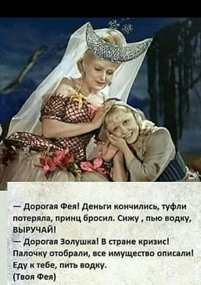 дорогая Фея деньги кончились туфли потеряла принц бросил Сижу пью водку выручдт дорогая Золушка В стране кризис Папочку отобрали все имущество описали Еду к тебе пить водку Твоя Фея