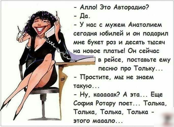 Алло Это Авторадио до У нас с мужем Анатолием сегодня юбилей и он подарил мне букет роз и десять тысяч нп новое платьеі Он сейчас в рейсе поставьте ему песню про Тольку Простите мы не знаем такую Ну коаопок А эта Еще София Ротару поет Только Только Только Только этого мешало