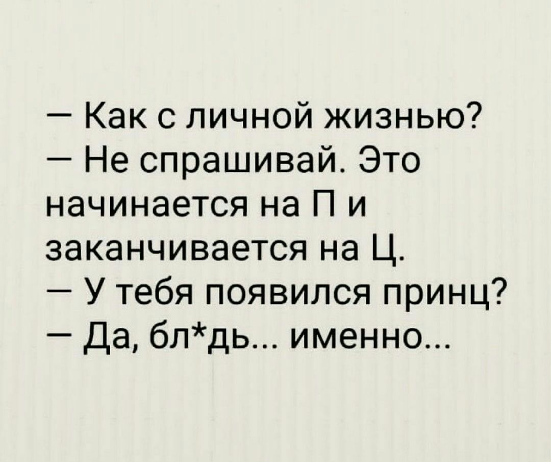 Как с личной жизнью Не спрашивай Это начинается на П и заканчивается на Ц У тебя появился принц Да блдь именно