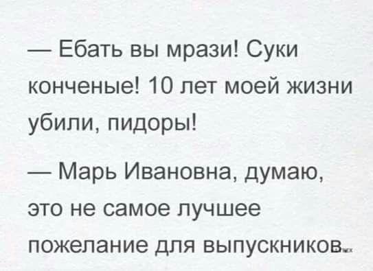 Ебать вы мрази Суки конченые 10 лет моей жизни убили пидоры Марь Ивановна думаю это не самое лучшее пожелание для выпускников