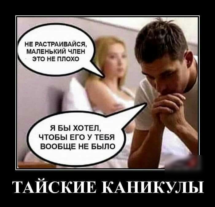 НЕ РАСТРАИВАЙСЯ мдпенькии член это не плохо Я БЫ ХОТЕЛ ЧТОБЫ ЕГО У ТЕБЯ ВООБЩЕ НЕ БЫЛО ТАЙСКИЕ КАНИКУЛЫ