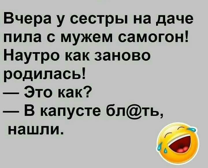 Вчера у сестры на даче пила с мужем самогон Наутро как заново родилась Это как В капусте блть НЗШЛИ