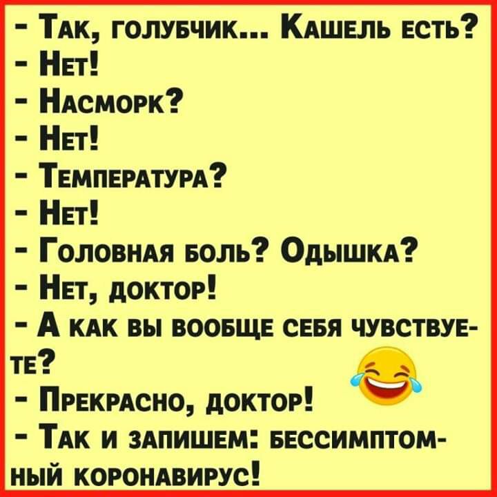 ТАк голувчик КАШЕпь Есть НП НАсморк НЕТ ТЕМПЕРАТУРА НЕТ Головндя Боль Одышкд НЕТ доктор А КАК вы воовще сЕвя чувствуе ТЕ ПРЕКРАСНО доктор ТАК И ЗАПИШЕМ БЕССИМПТОМ НЫЙ КОРОНАВИРУС