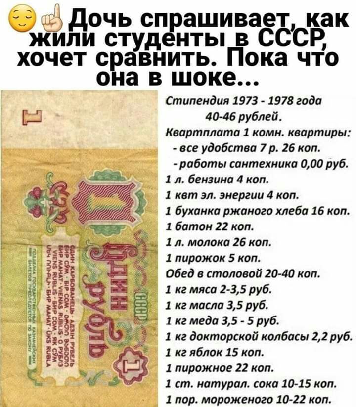 Л дочь сп ашивает как Ыжили студ нты в СССР хочет сравнить Пока что она в шоке стипендии 1973 1978 года БШ 4046 рублей Квартплата 1 комн квартиры все удобства 7 р 25 коп робить сантехника 000 руб 1 л бензина 4 коп 1 квт эл энергии 4 коп 1 буханки ржаного хлеба 16 коп 1 батон 22 коп 1 л молоко 26 коп 1 пирожок 5 коп Обед в столовой 20 40 коп кг мяса 2 З5 руб 1 кг масла 35 руб 1 кг меди 35 5 руб 1 к