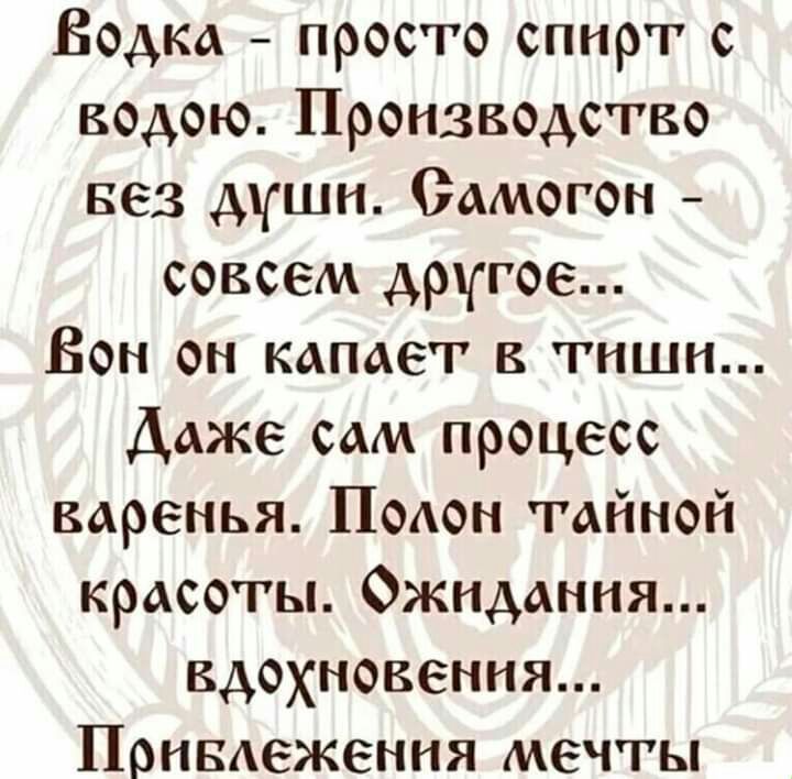 Водка просто спирт с водою Производство вез души Самогон совсем другое Вон он капает в тиши Даже сам процесс варенья ПоАон тайной красоты Ожидания вдохновения ПрнвАеження мечты