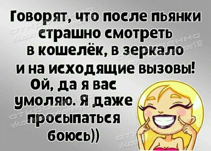 ГОВОРЯТ ЧТО после ПЬЯНКИ страшно смотреть В кошелёк В зеркало И на исходящие ВЫЗОВЫ Ой да я вас умоляю я даже просыпаться боюсь