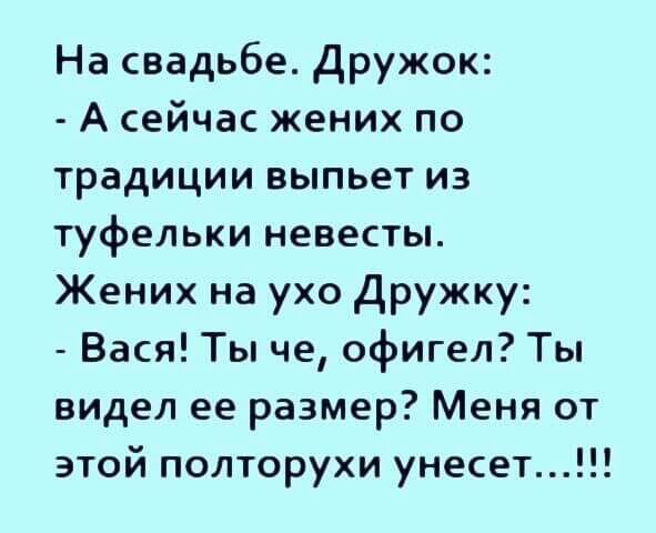 На свадьбе Дружок А сейчас жених по традиции выпьет из туфельки невесты Жених на ухо Дружку Вася Ты че офигел Ты видел ее размер Меня от этой полторухи унесет