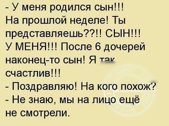 У меня родился сын На прошлой неделе Ты представляешь СЫН У МЕНЯ После 6 дочерей наконецто сын Я тяг счастлив Поздравляю На кого похож Не знаю мы на лицо ещё не смотрели