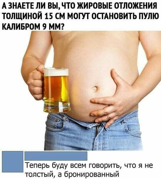 А ЗНАЕТЕ ЛИ ВЫ ЧТО ЖИРОВЫЕ ОТЛОЖЕНИЯ ТОЛЩИНОЙ 15 СМ МОГУТ ОСТАНОВИТЬ ПУЛЮ КАЛИБРОМ 9 ММ Теперь буду всем говорить что я не толсгый а бронированный