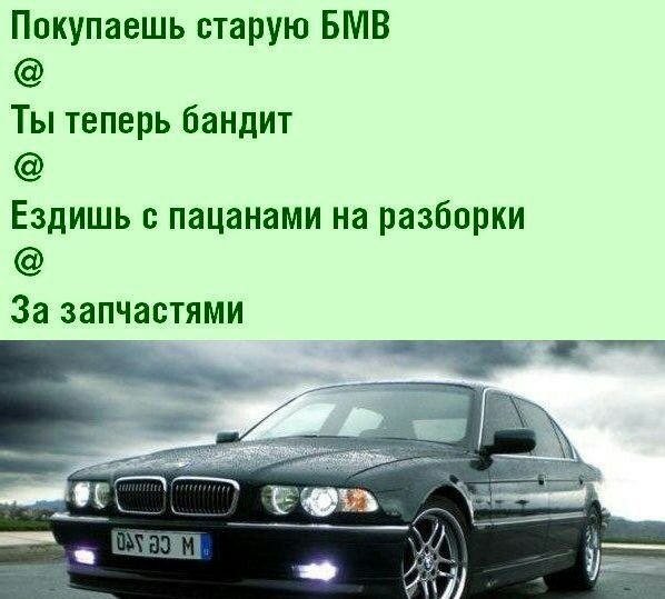 Покупаешь старую БМВ Ты теперь бандит Ездишь с пацанами на разборки За запчастями