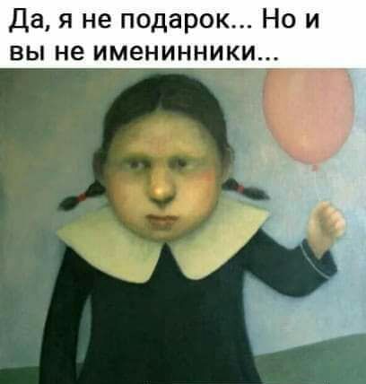 Дая не подарок Но и вы не именинники