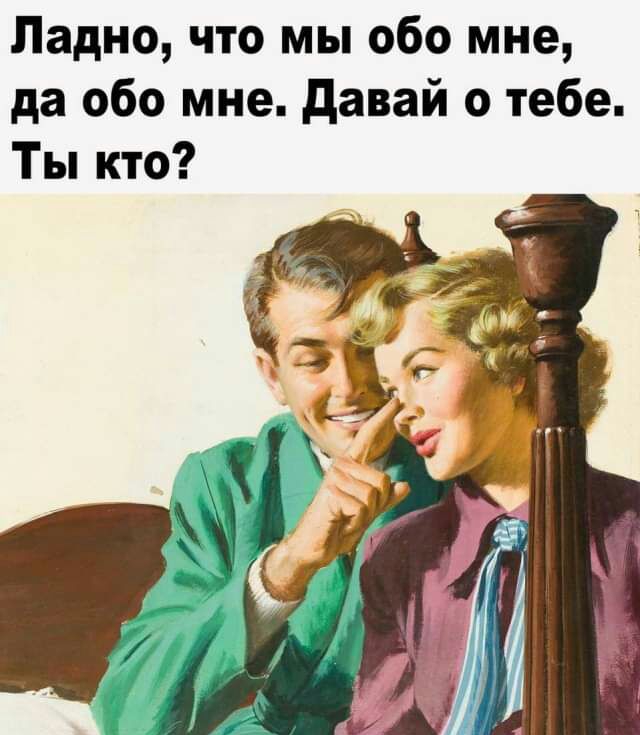 Ладно что мы обо мне да обо мне давай о тебе Ты кто