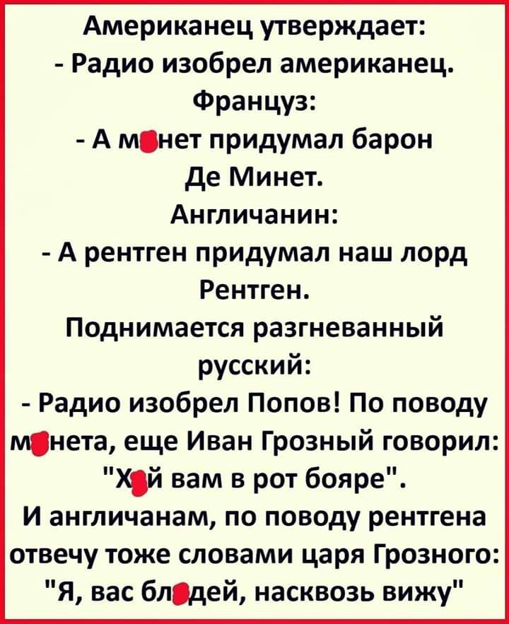 Американец утверждает Радио изобрел американец Француз А мнет придумал барон де Минет Англичанин А рентген придумал наш лорд Рентген Поднимается разгневанный русский Радио изобрел Попов По поводу мнета еще Иван Грозный говорил Хй вам в рот бояре И англичанам по поводу рентгена отвечу тоже словами царя Грозного Я вас блодей насквозь вижу